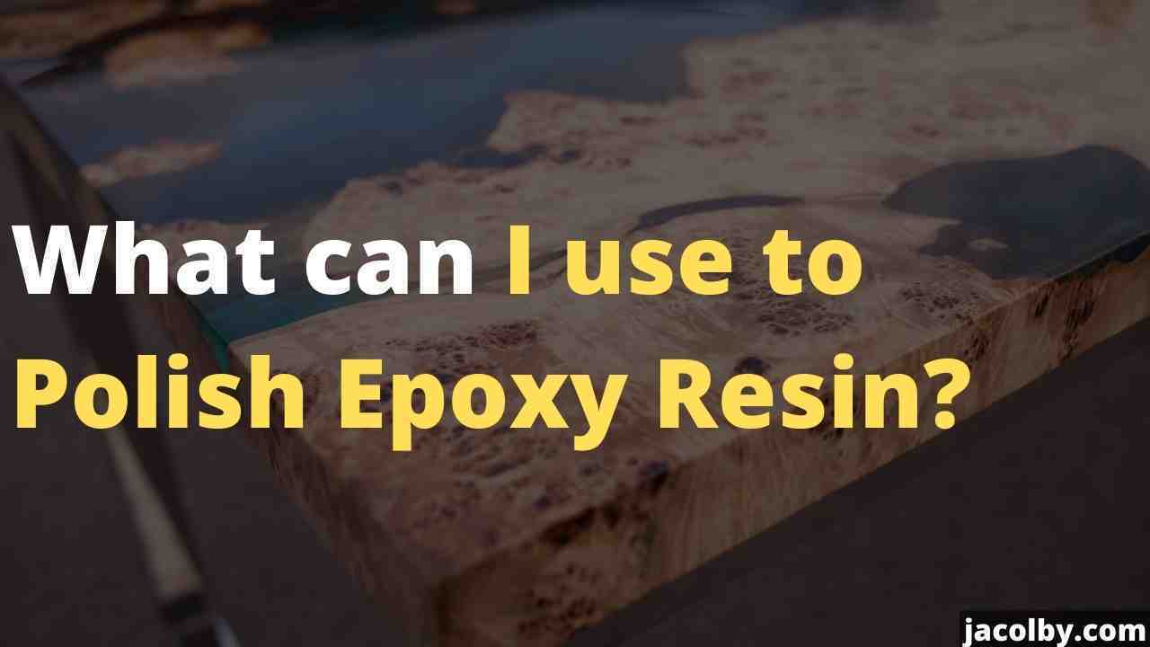 What can I use to Polish Epoxy Resin - Full information about polishing a resin
