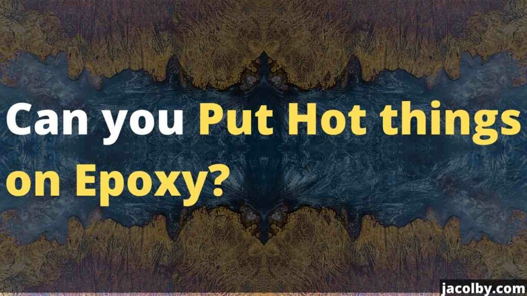 Can you Put Hot things on Epoxy? What will happen if you put hot things on epoxy