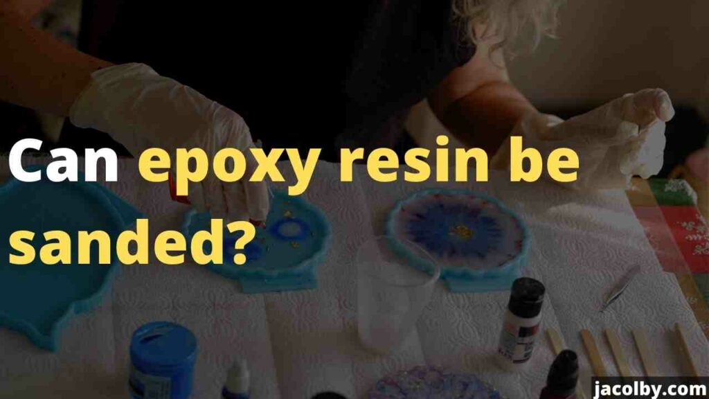 Can epoxy resin be sanded? or you can not sand epoxy resin