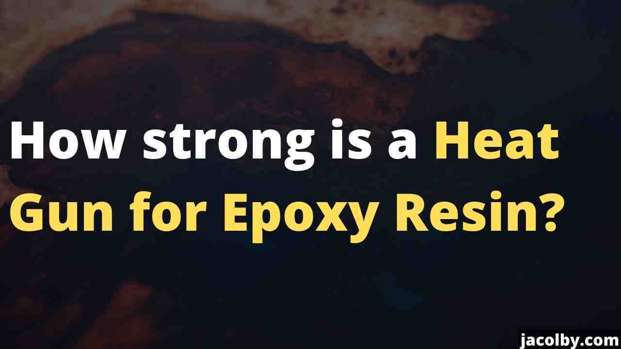 How strong is a Heat Gun for Epoxy Resin? Full answer on how stron gis heat gun for epoxy resin