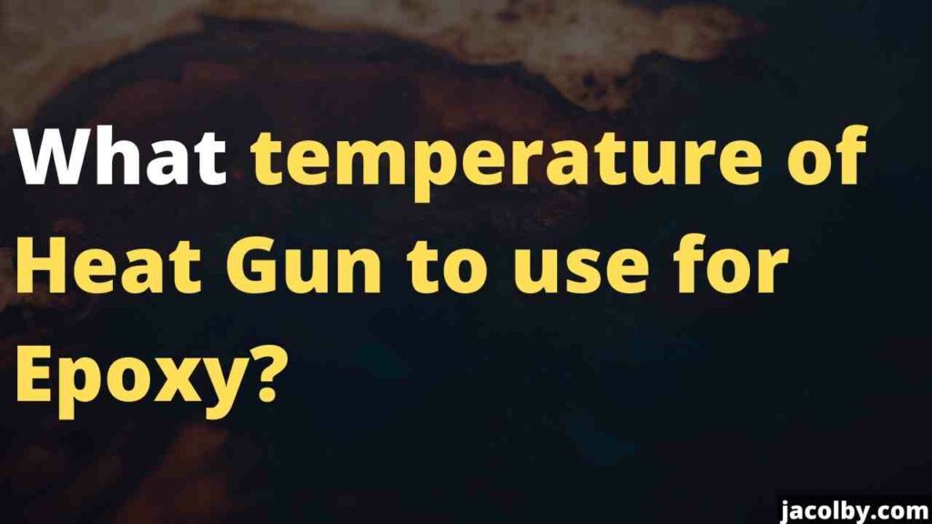 What temperature of Heat Gun to use for Epoxy? Informatiion and complete answer on temperature of heat gun